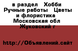  в раздел : Хобби. Ручные работы » Цветы и флористика . Московская обл.,Жуковский г.
